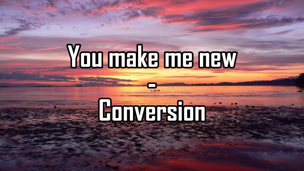 You make me new - Conversion