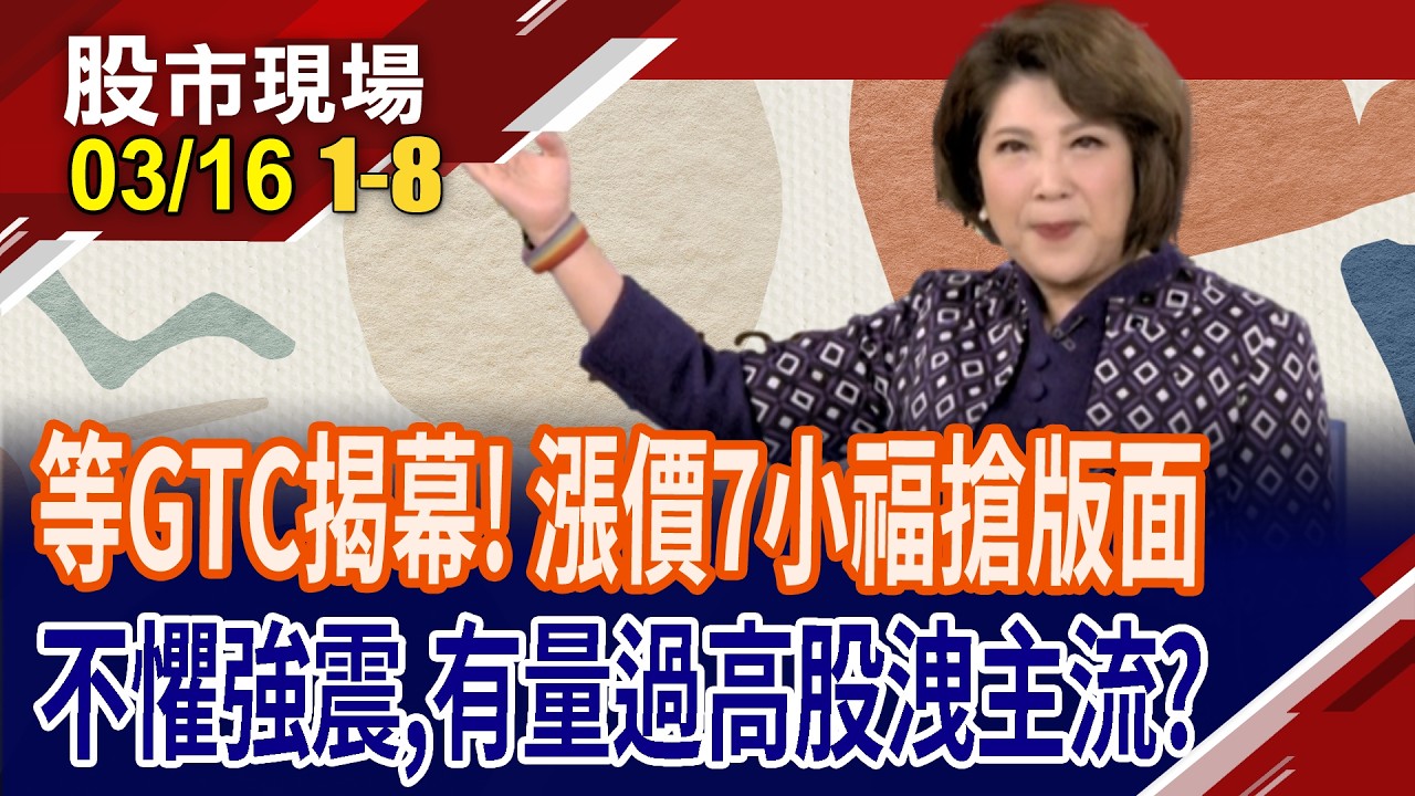 漲價7小福強勢歸來!GTC大會登場 兆元宴重要班底,再現聖荷西!不懼強震有量過高股,浮現主流?｜20260316(第1/8段)股市現場*鄭明娟(李蜀芳×蔡明翰×謝明哲)