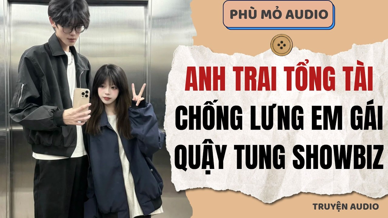 Anh trai tổng tài chống lưng em gái quậy tung showbiz | Full audio