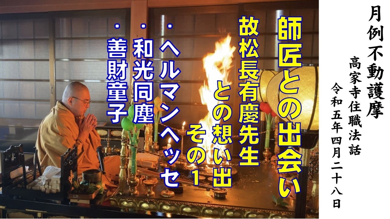 「故松長有慶先生との想い出　出会い：ヘルマン・ヘッセ、和光同塵、師匠と弟子・善財童子」高家寺月例不動護摩　住職法話　令和5年4月28日