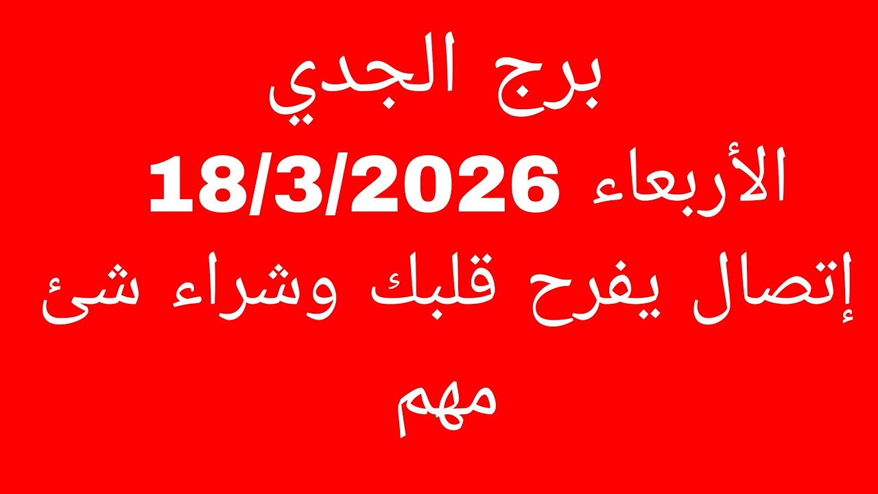 توقعات برج الجدي//الأربعاء 18/3/2026//إتصال يفرح قلبك وشراء شئ مهم 