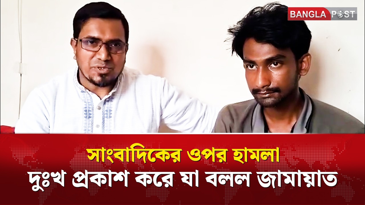 সাংবাদিকের ওপর হা/মলা দুঃখ প্রকাশ করে যা বলল জামায়াত | Bangla Post