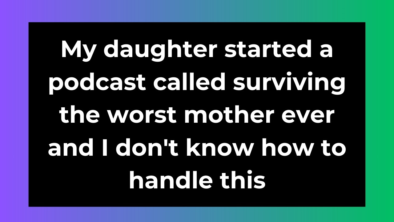 My daughter started a podcast called surviving the worst mother ever and I don't know how to handle