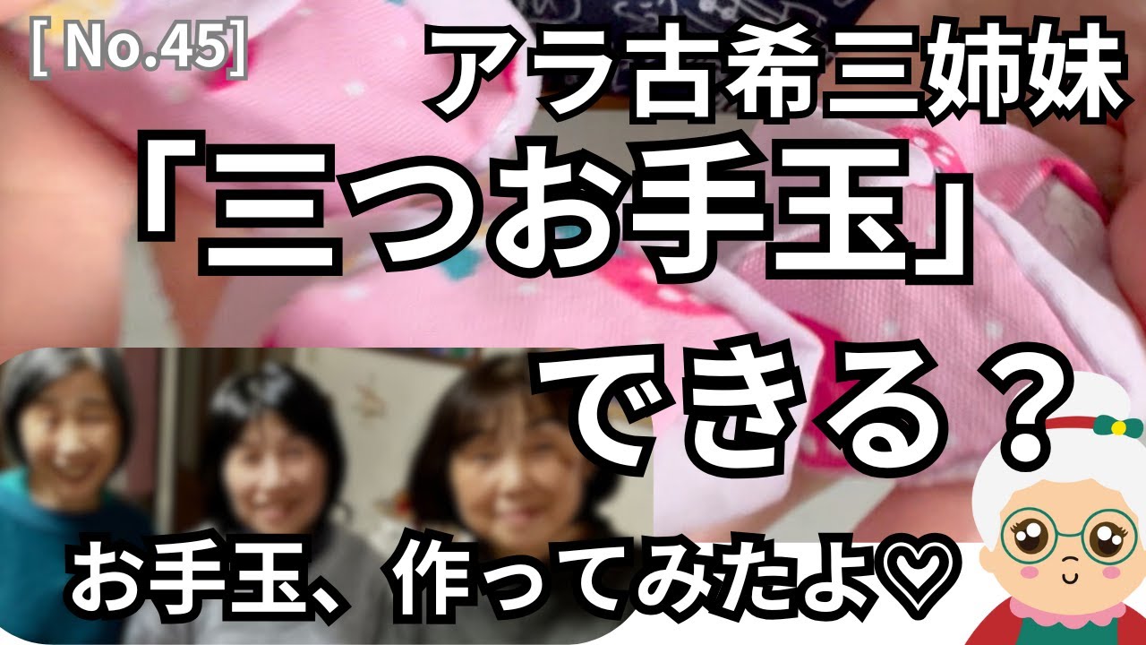 [ No. 45 ]  アラ古希三姉妹が、三つお手玉に挑戦！！/ 皆さんは、三つお手玉できますか？/お手玉も作ってみました♡/お手玉はリハビリにもなる！