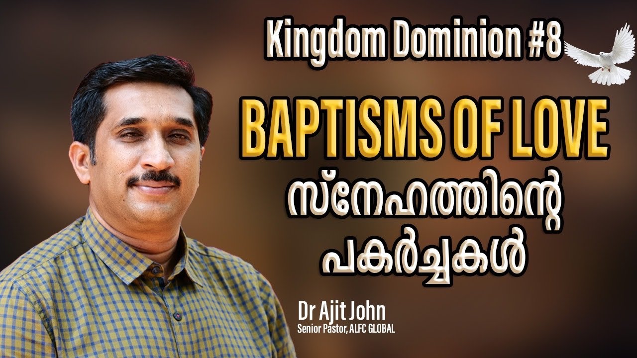 Kingdom Dominion # 8 | BAPTISMS OF LOVE | സ്നേഹത്തിന്റെ പകർച്ചകൾ | Dr.Ajit John, Senior Pastor ALFC.