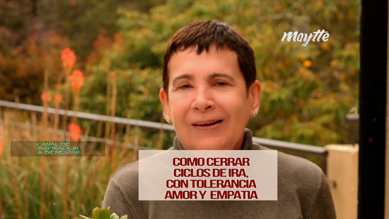 Como cerrar ciclos de ira con tolerancia, amor y empatia - Maytte