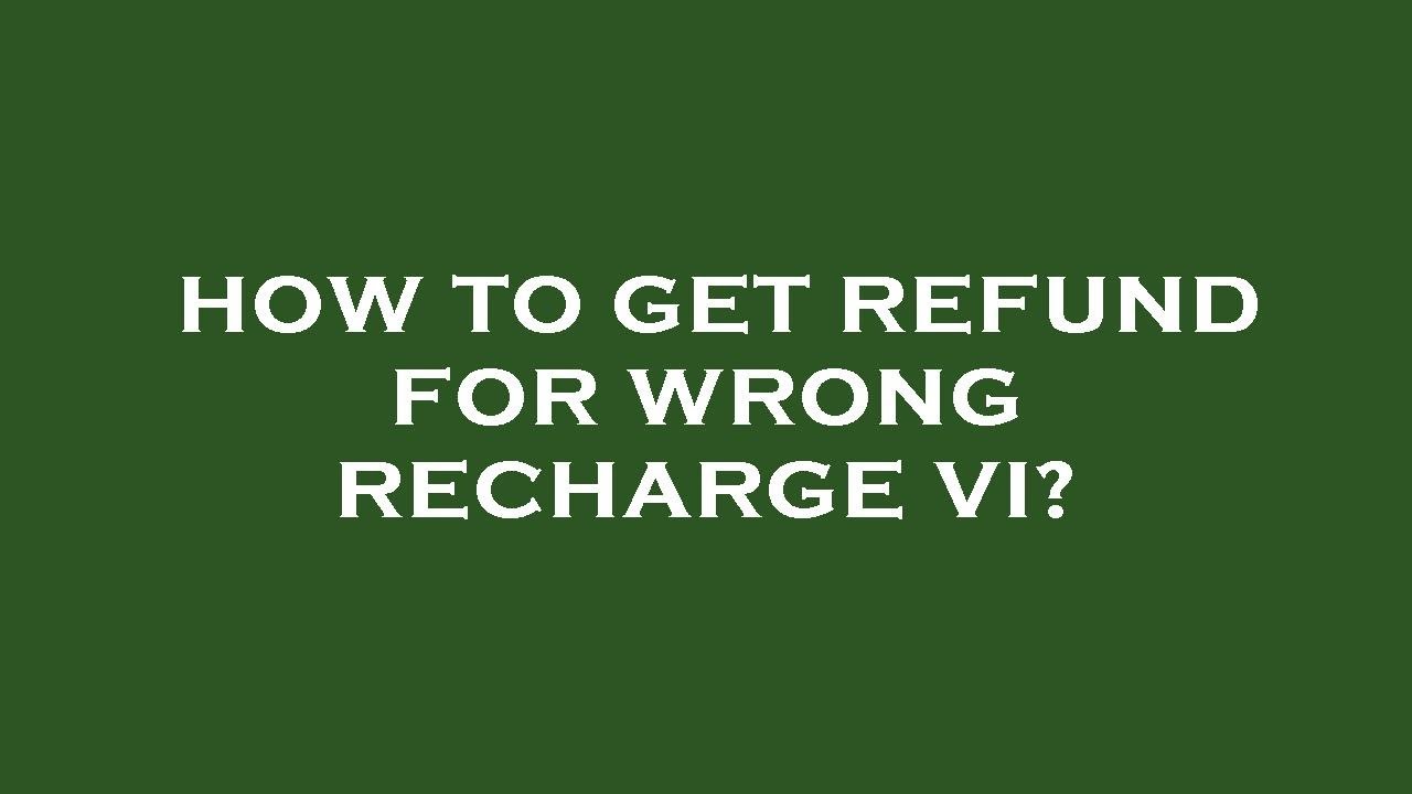 How to get refund for wrong recharge vi?