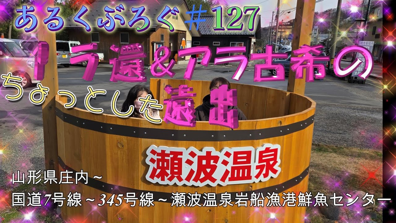 あるくぶろぐ#127　アラ還＆アラ古希のちょっとした遠出　山形県庄内～国道7号線～３45号線～瀬波温泉岩船漁港鮮魚センター