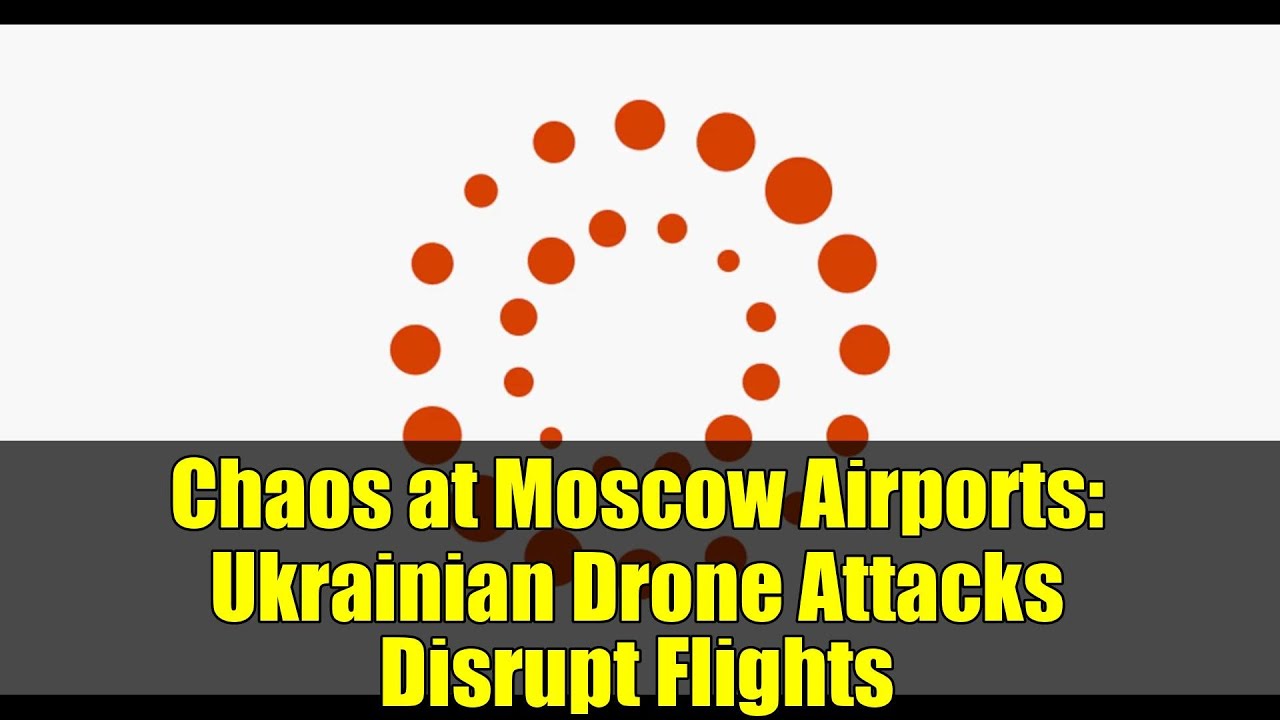 Chaos at Moscow Airports: Ukrainian Drone Attacks Disrupt Flights