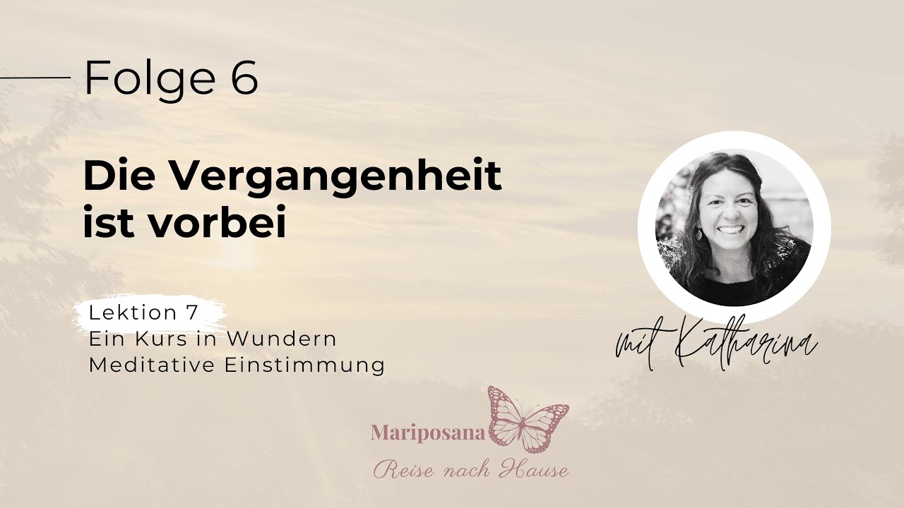 Die Vergangenheit ist vorbei | Ein Kurs in Wundern | Folge 06 | Mit Katharina