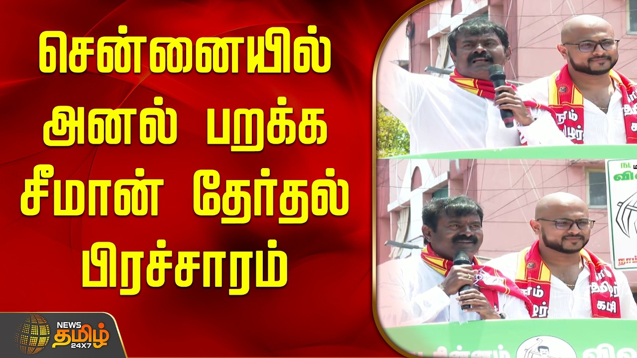 சென்னையில் அனல் பறக்க சீமான் தேர்தல் பிரச்சாரம் | Seeman Election Campaign