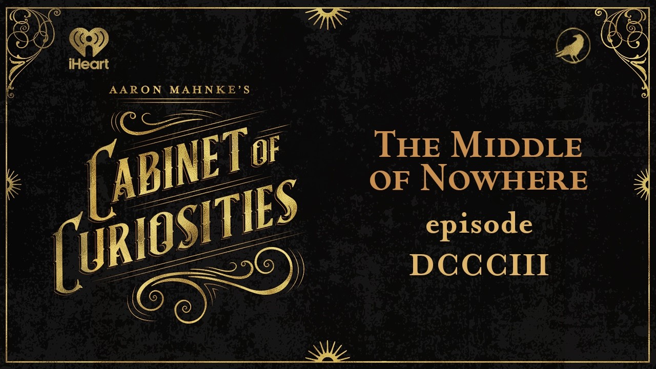 EP 803: The Middle of Nowhere | AARON MAHNKE'S CABINET OF CURIOSITIES