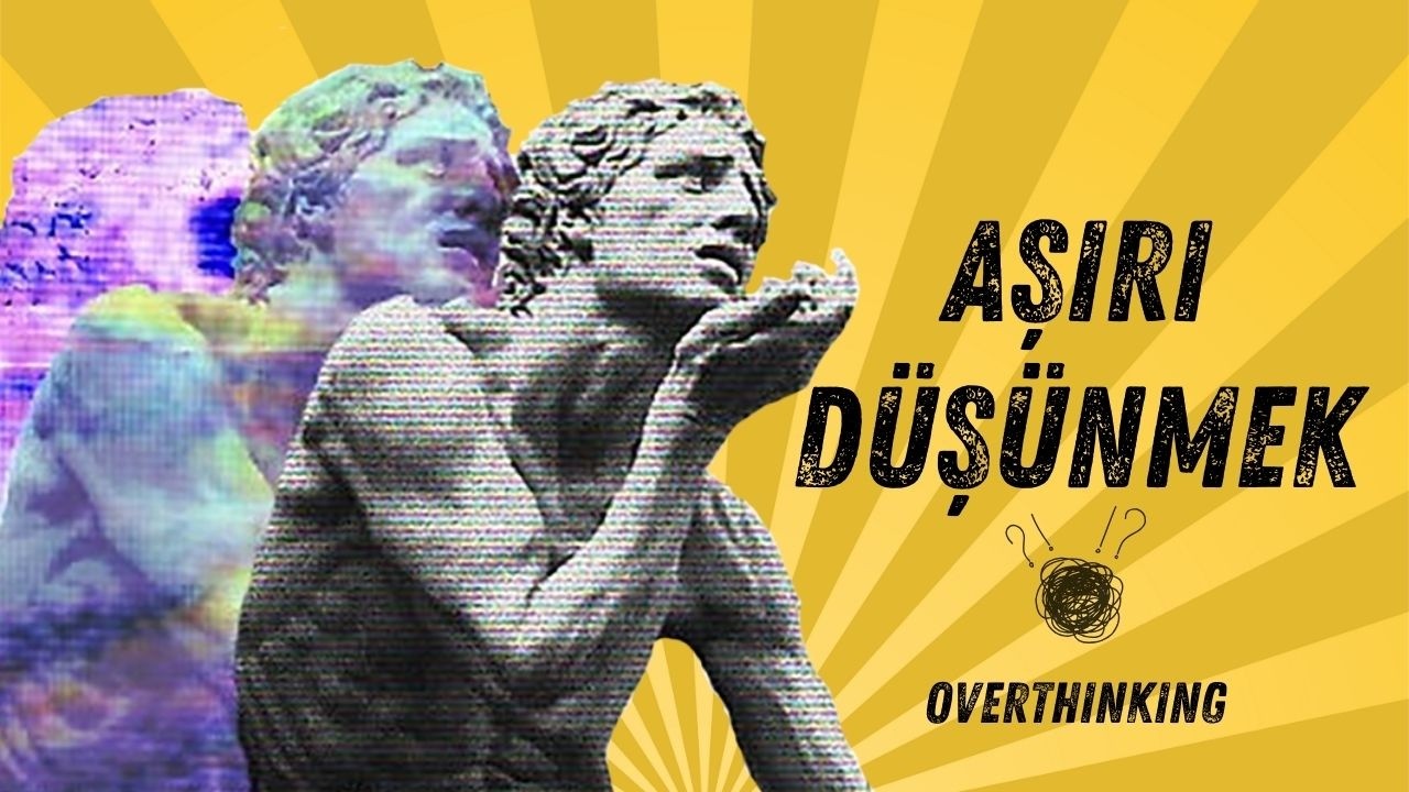 Aşırı Düşünmeyi Bırak! Overthinking