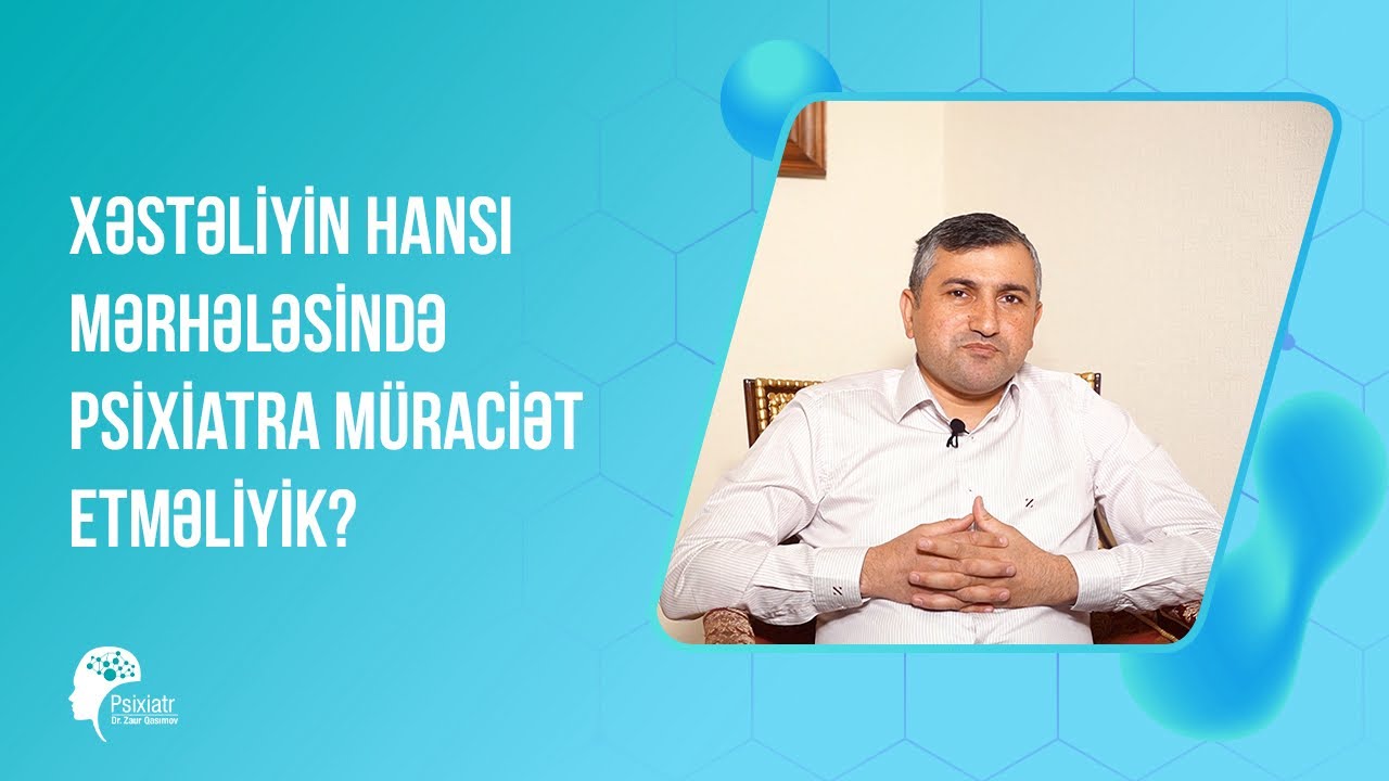 Psixi saglamlıgın hansi merhelesinde Psixiatra muraciet etmek lazimdir? | Dr Zaur Gasimov