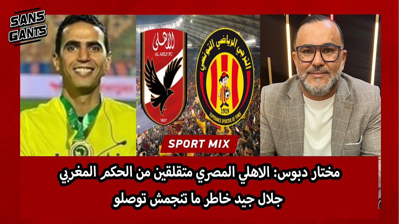مختار دبوس: الاهلي المصري متقلقين من الحكم المغربي جلال جيد خاطر ما تنجمش توصلو