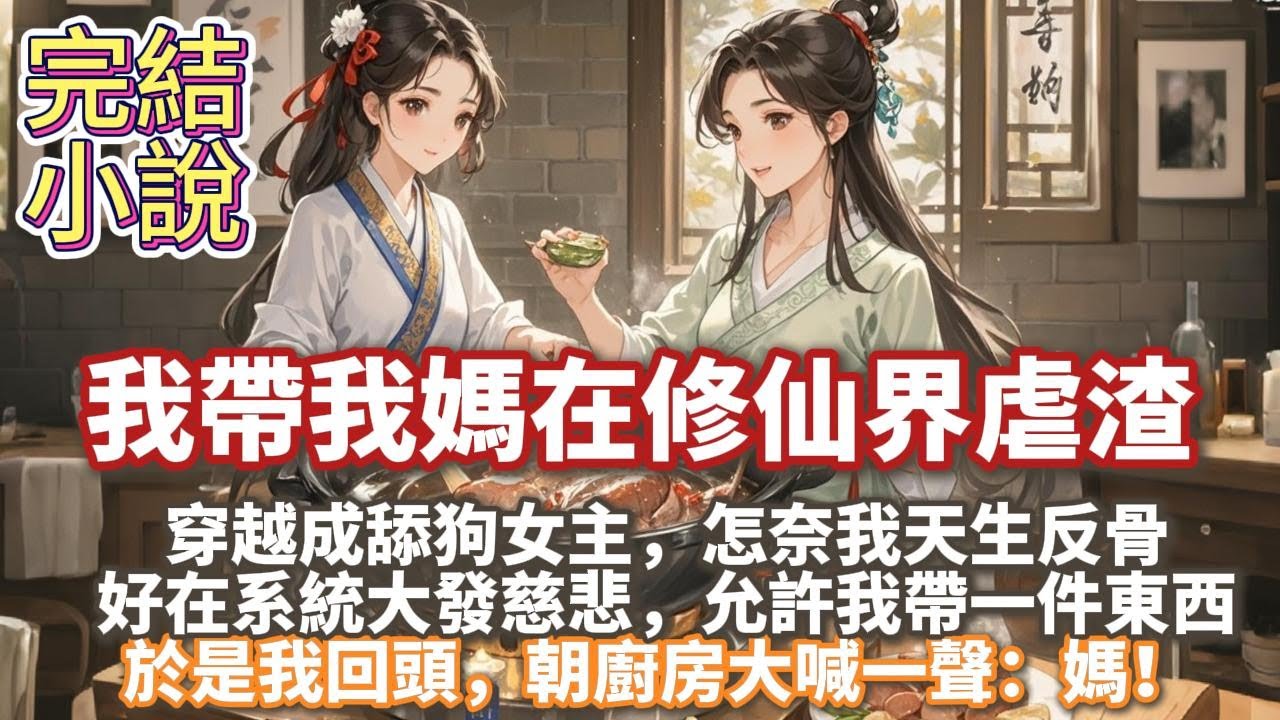 完結搞笑復仇爽文：我帶我媽在修仙界虐渣。系統要我去攻略殘暴偏執的男主。 怎奈我天生反骨，只想讓男人當我的狗。  好在系統大發慈悲，允許我帶一件東西。 於是我回頭，朝廚房大喊一聲：媽！
