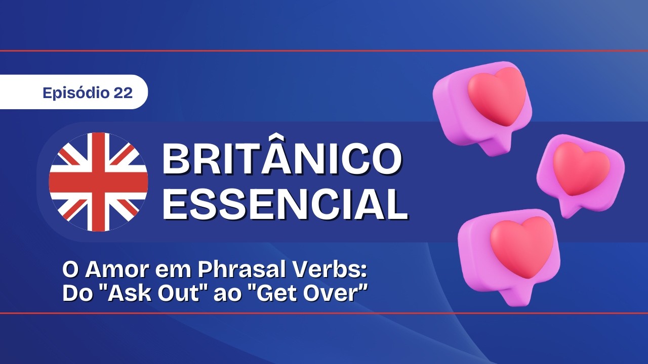 Britânico Essencial Ep. 22 O Ciclo do Amor em Phrasal Verbs Do Ask Out ao Get Over