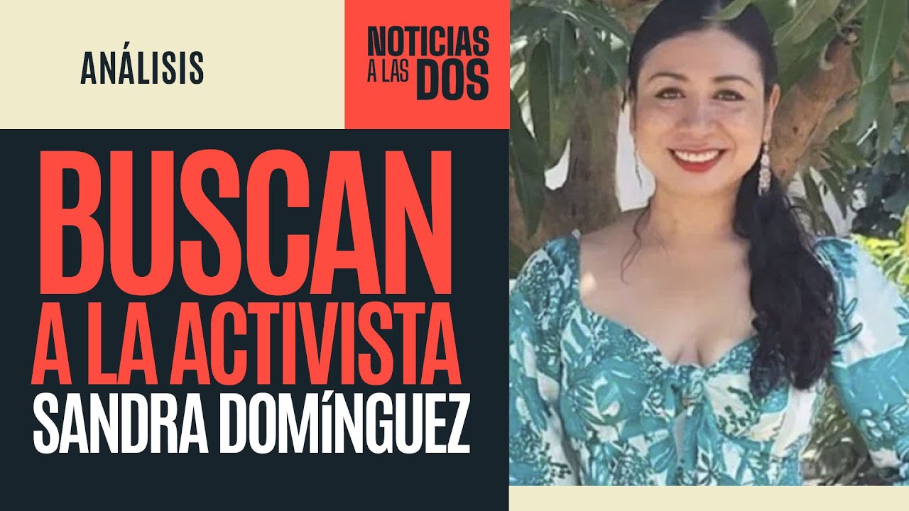 #NoticiasALasDos ¬ Exigen aparición con vida de la activista oaxaqueña Sandra Domínguez