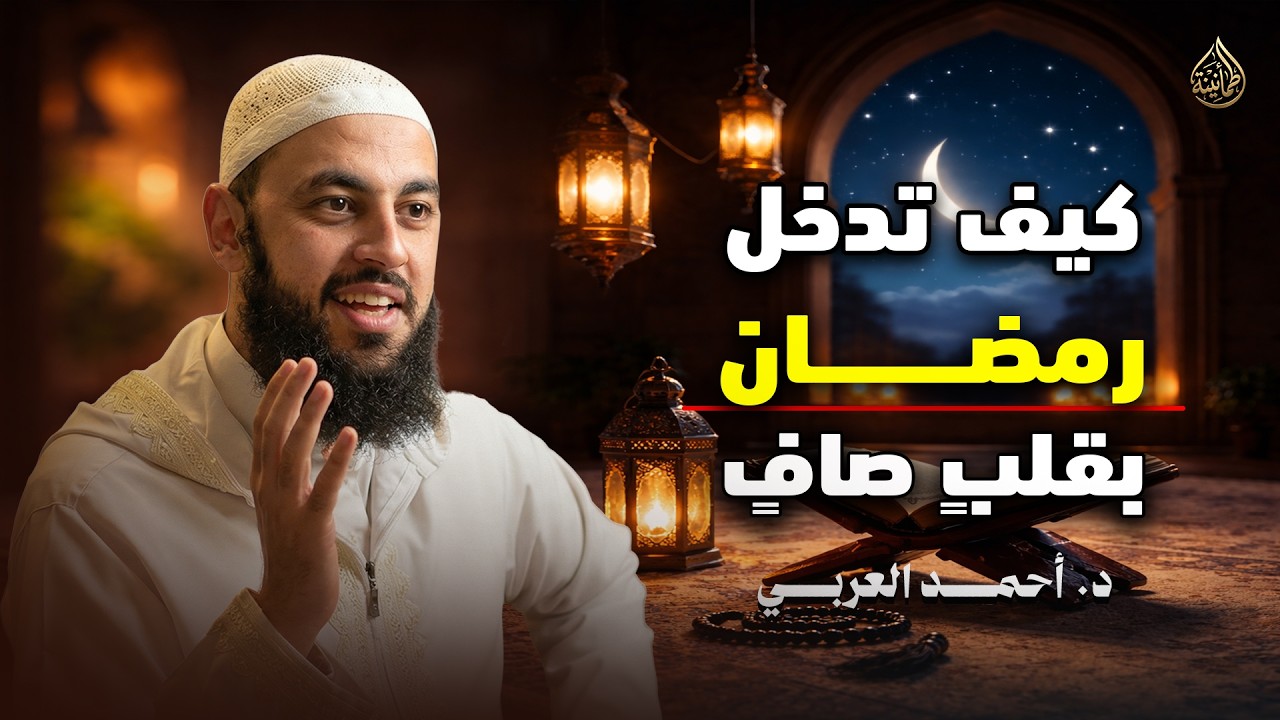 كيف تستقبل رمضان بقلبٍ صافٍ  د . أحمد العربي