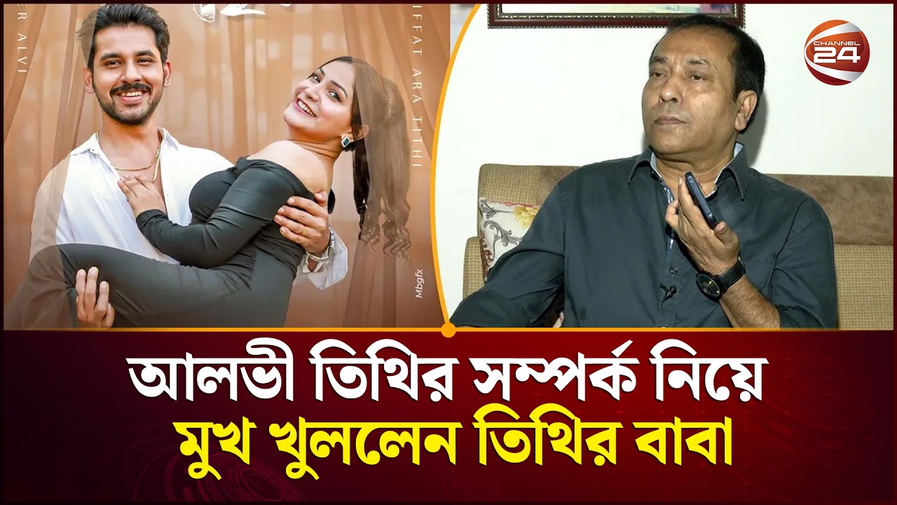 আলভি তিথির সম্পর্ক নিয়ে মুখ খুললেন তিথির বাবা | Zaher Alvi & Tithi Controversy | Channel 24
