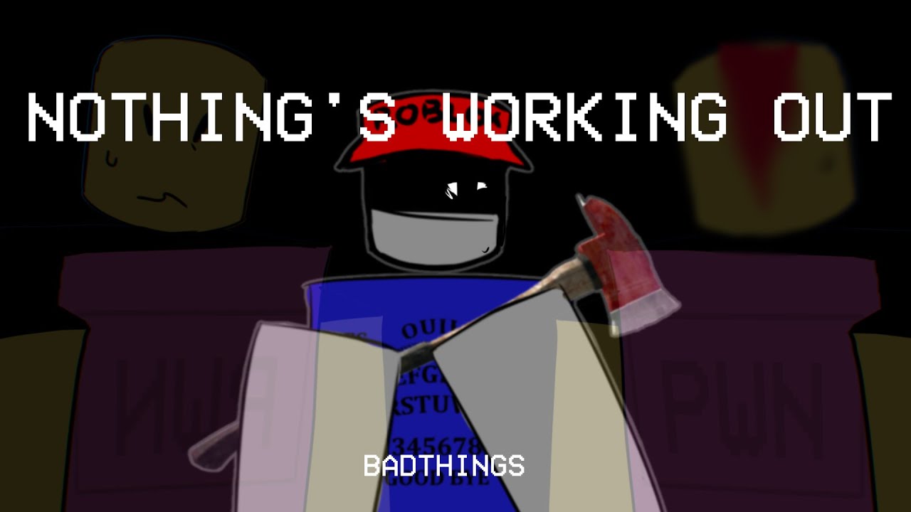 Nothings working out [ BADTHINGS ]