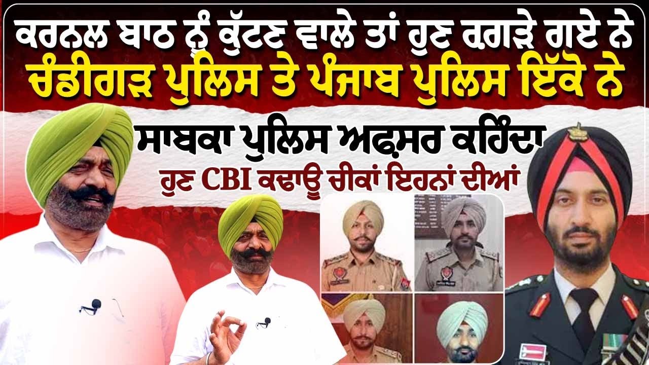 ਕਰਨਲ ਬਾਠ ਨੂੰ ਕੁੱ//ਟ-ਣ ਵਾਲੇ ਤਾਂ ਹੁਣ ਰਗੜੇ ਗਏ ਨੇ, ਚੰਡੀਗੜ੍ਹ ਪੁਲਿਸ ਤੇ ਪੰਜਾਬ ਪੁਲਿਸ ਇੱਕੋ ਨੇ