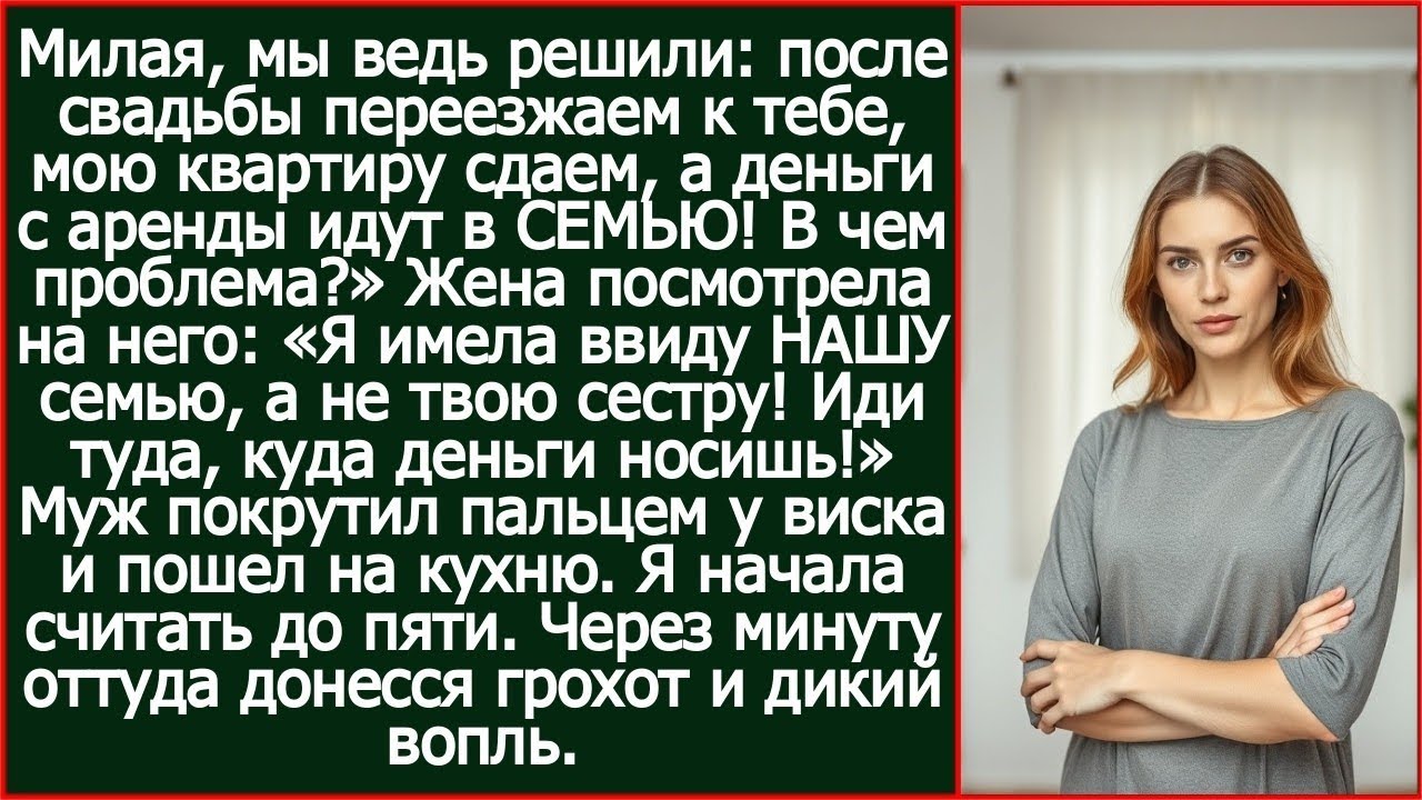 Дорогая, деньги с аренды идут в семью, что не так? Но я имела в виду НАШУ семью, а не твою сестру!