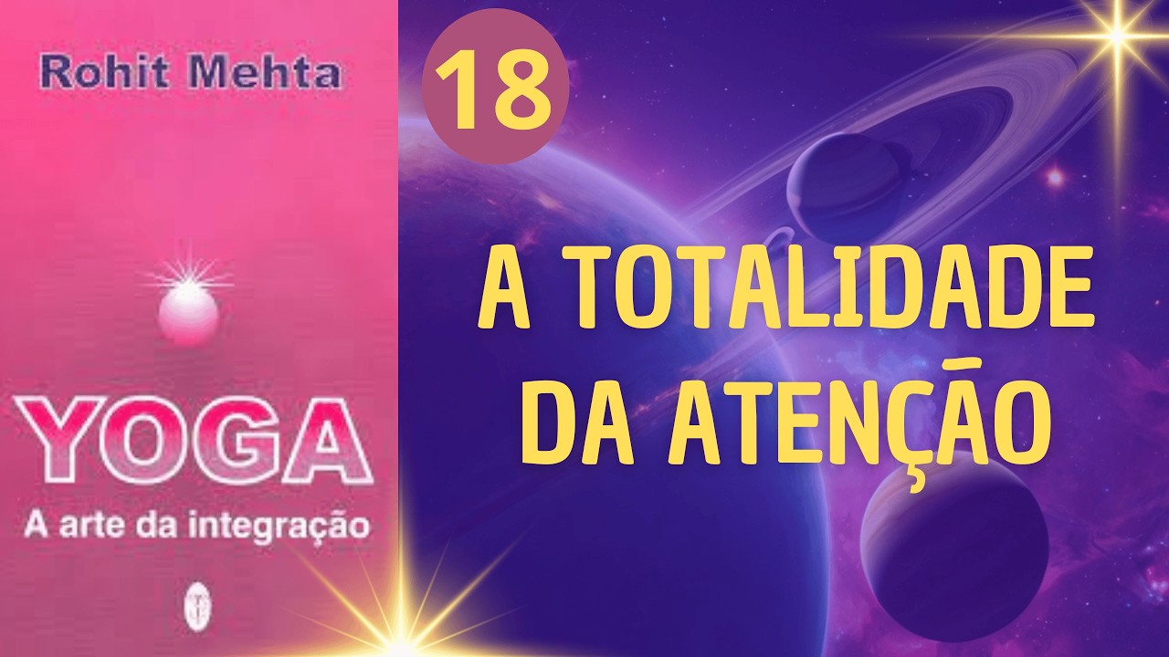A TOTALIDADE DA ATENÇÃO - YOGA A ARTE DA DA INTEGRAÇÃO - PARTE 18