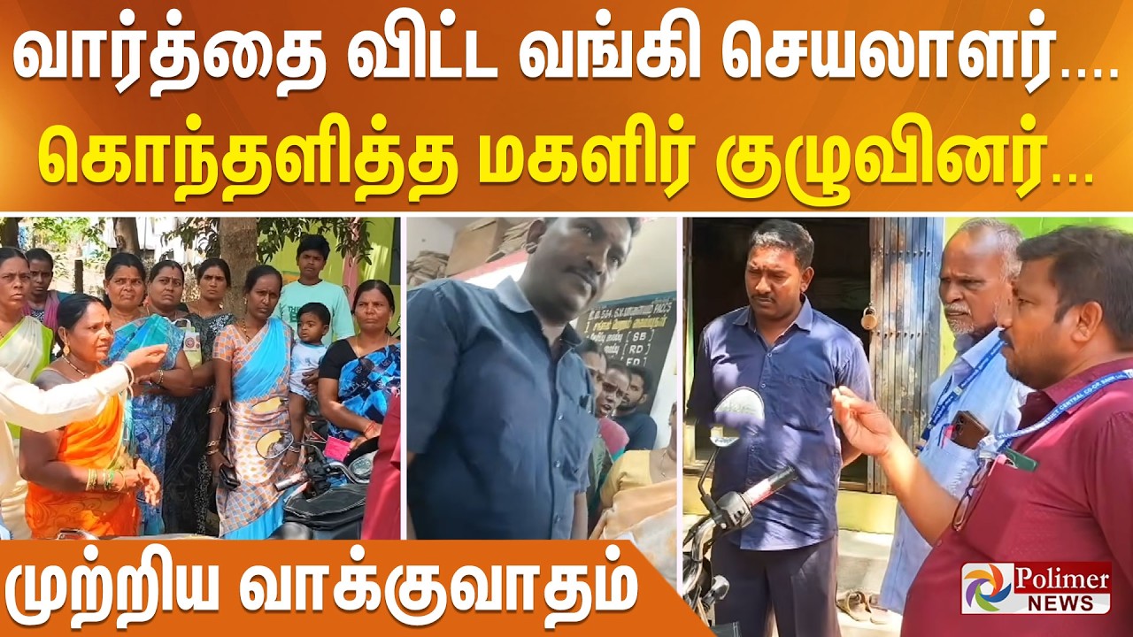 வார்த்தை விட்ட வங்கி செயலாளர்.... கொந்தளித்த மகளிர் குழுவினர்... முற்றிய வாக்குவாதம்