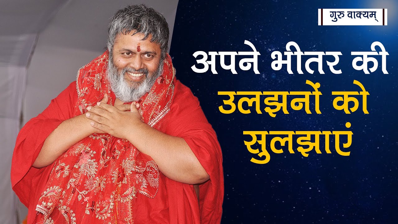 गुरु वाक्यम् एपिसोड 473 : अपने भीतर की उलझनों को सुलझाएं