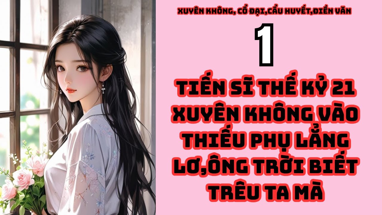 tập 1 TIẾN SĨ THẾ KỶ 21 XUYÊN KHÔNG VÀO THIẾU PHỤ LẲNG LƠ,ÔNG TRỜI BIẾT TRÊU TA MÀ,XUYÊN KHÔNG