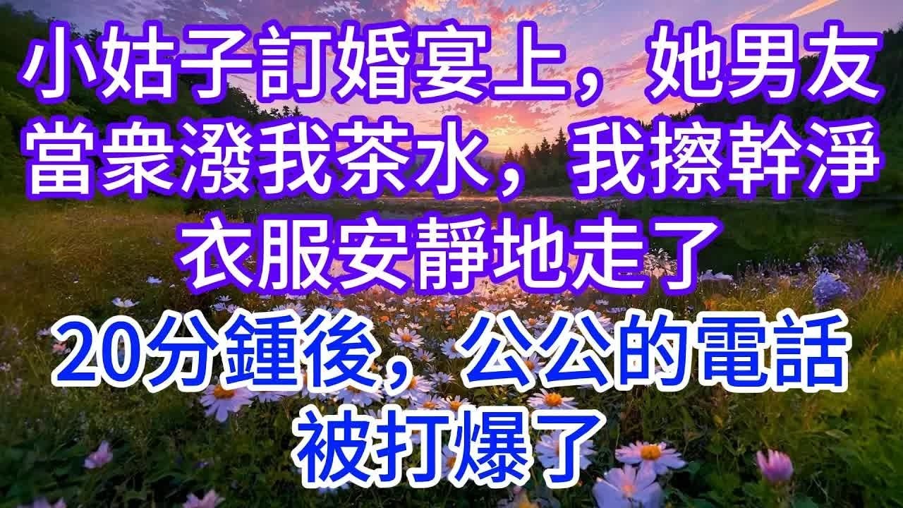 小姑子訂婚宴上，她男友當衆潑我茶水，我擦幹淨衣服安靜地走了，20分鍾後，公公的電話被打爆了