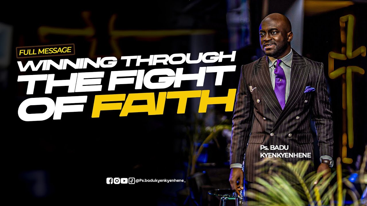 WINNING THROUGH THE FIGHT OF FAITH  ||  PS. BADU KYENKYENHENE