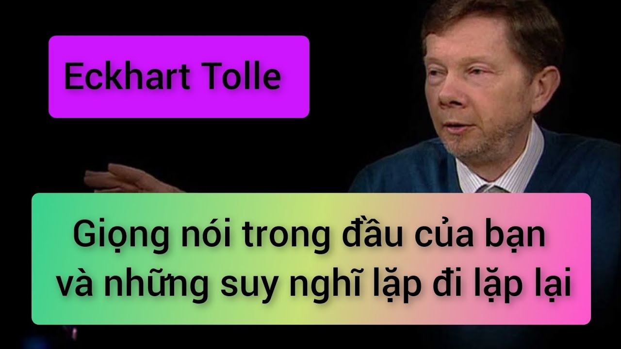 Giọng nói trong đầu của bạn và những suy nghĩ lặp đi lặp lại (Eckhart Tolle)