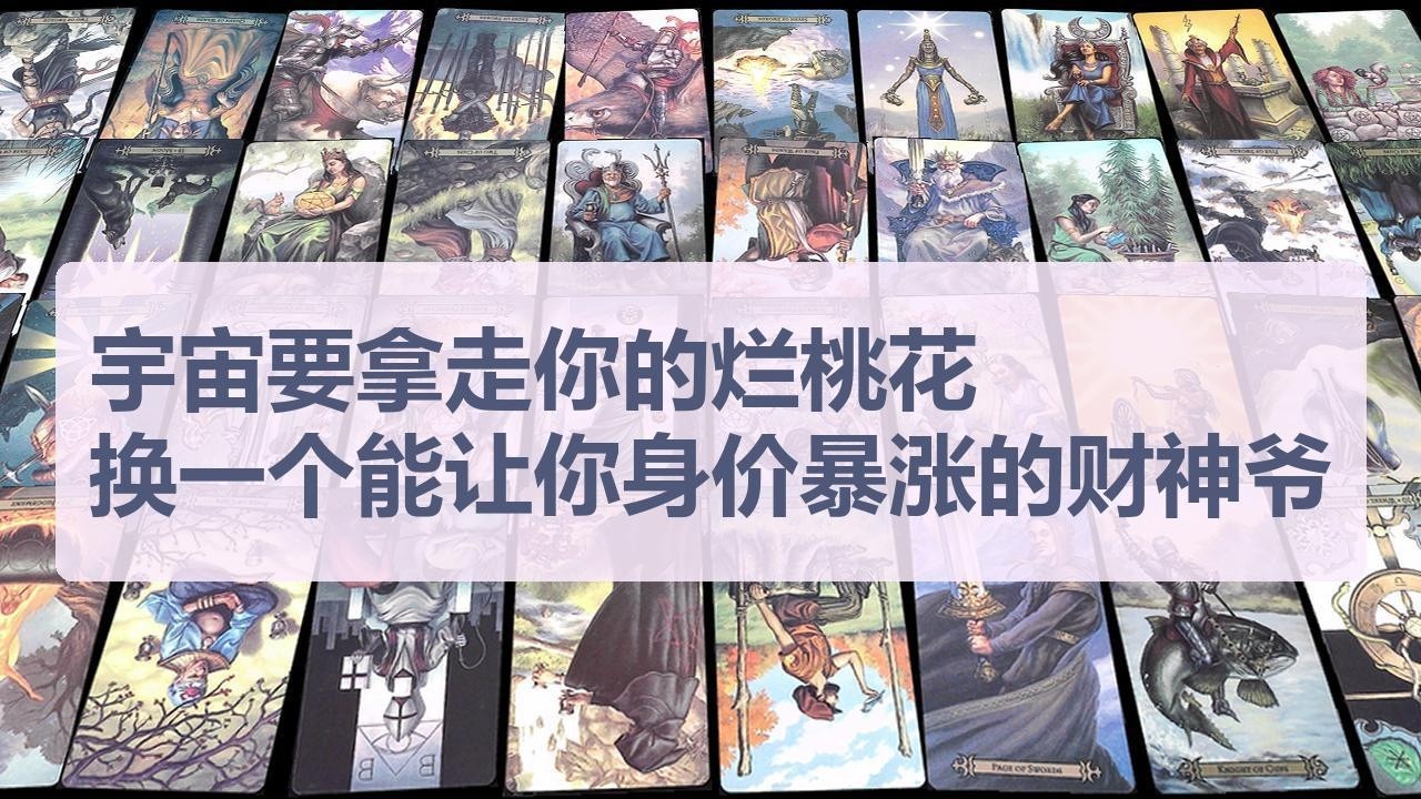 Tarot✨宇宙要拿走你的烂桃花，换一个能让你身价暴涨的财神爷