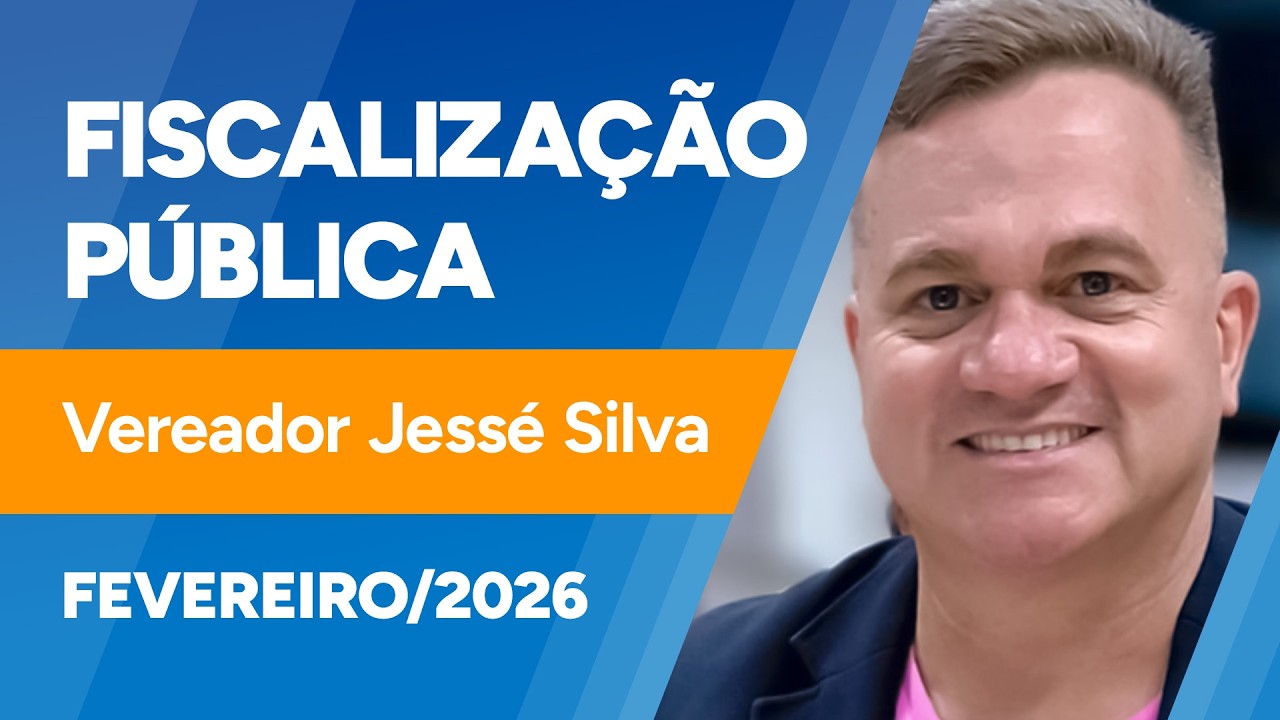 Fiscalização Pública - Ver. Jessé Silva - 23/02/2026