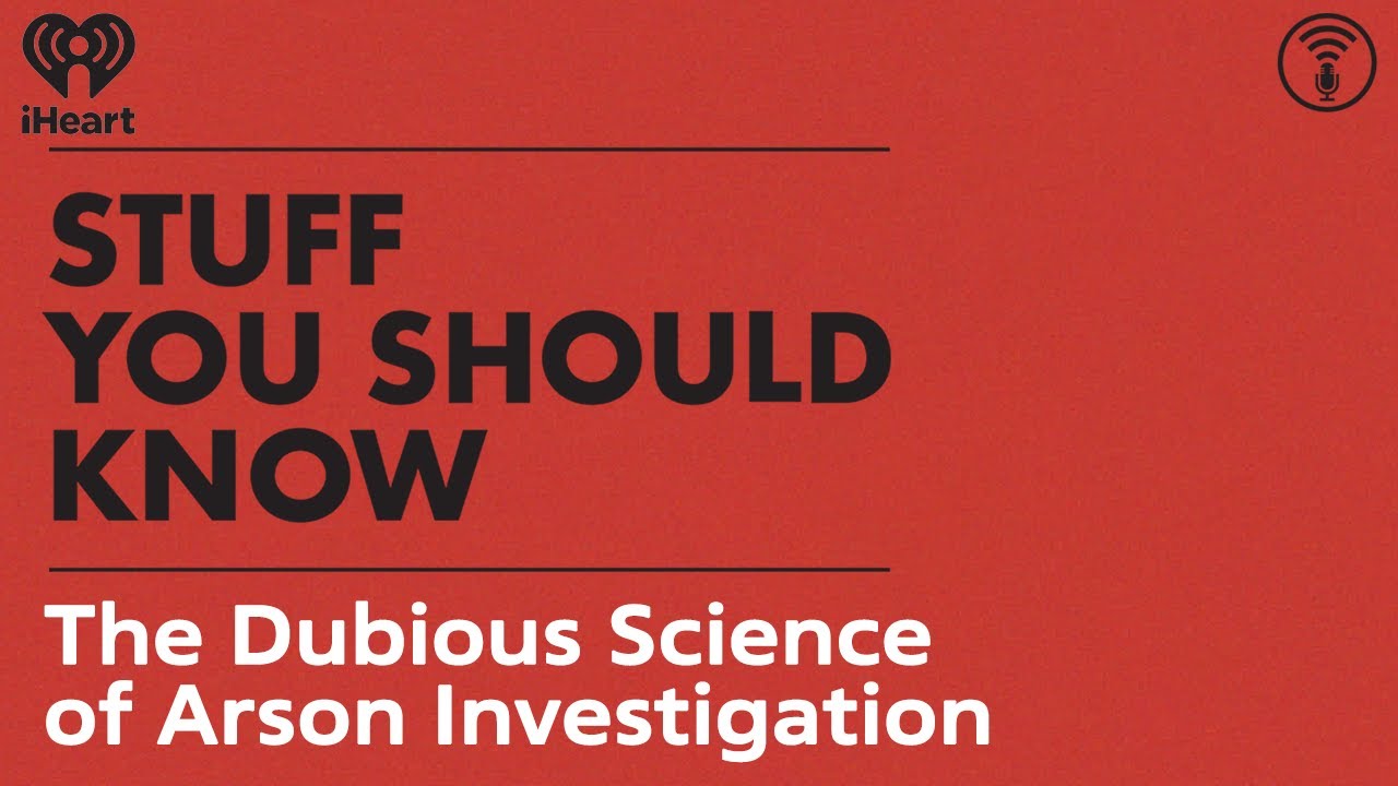 The Dubious Science of Arson Investigation | STUFF YOU SHOULD KNOW