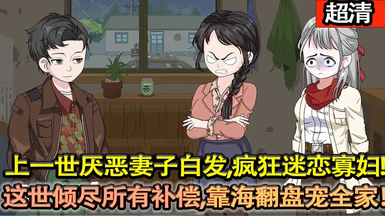 沙雕動畫【上一世因爲厭噁妻子的先天性白髮，將妻子視爲掃把星，瘋狂迷戀寡婦！弄得家破人亡！這一世我重生了定要傾儘所有補償妻女，狠狠報複渣女，靠海翻盤寵全家！】#乖仔动画