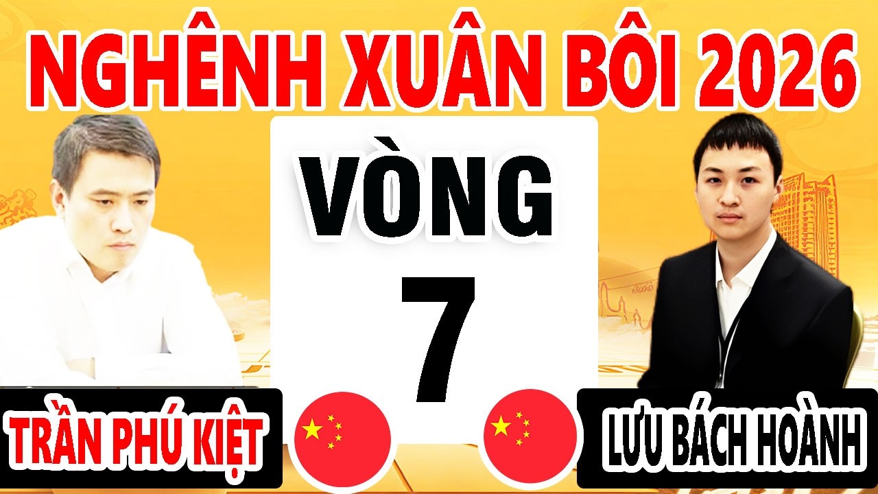 VÒNG 7 - LƯU BÁCH HOÀNH VS TRẦN PHÚ KIỆT - GIẢI NGHÊNH XUÂN BÔI 2026 - CỜ TƯỚNG TRUNG QUỐC