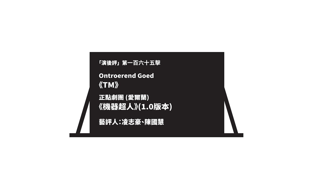 「演後評」第一百六十五擊：Ontroerend Goed《TM》、正點劇團 (愛爾蘭) 《機器超人》(1.0版本)