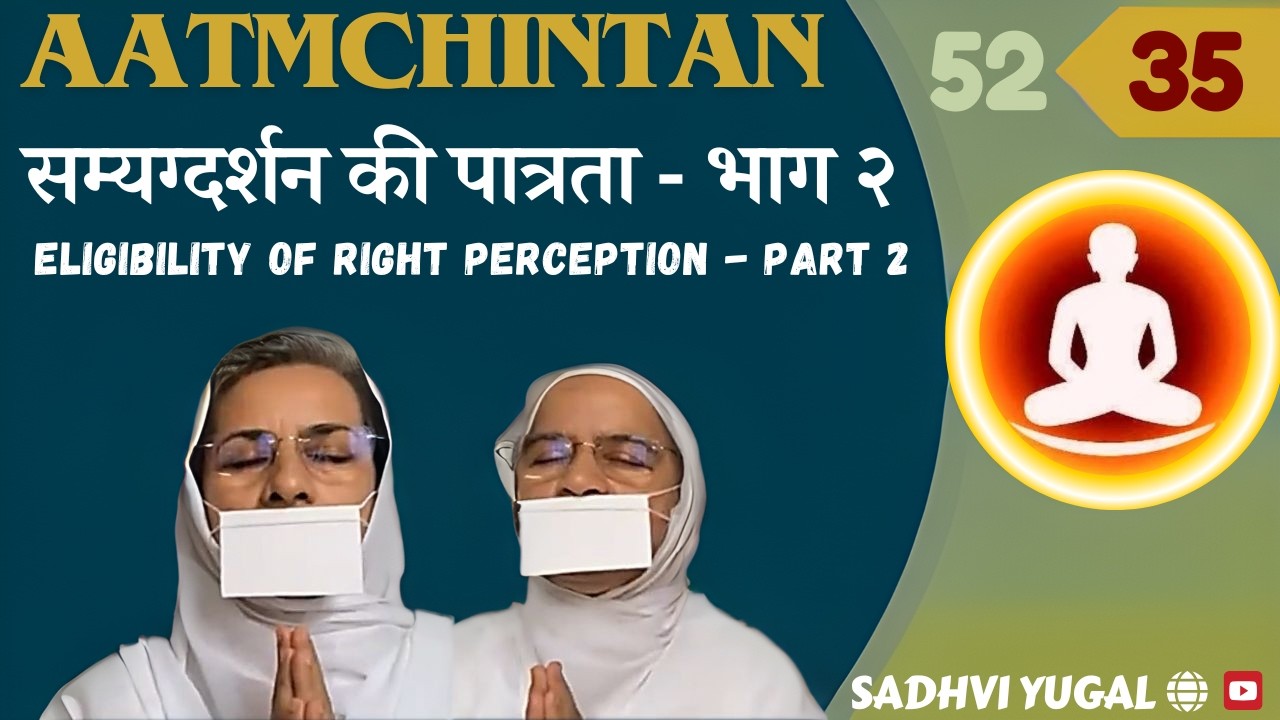 52.35 सम्यग्दर्शन की पात्रता - २ | Eligibility of Right Perception - 2 | Aatmchintan | Sadhvi Yugal