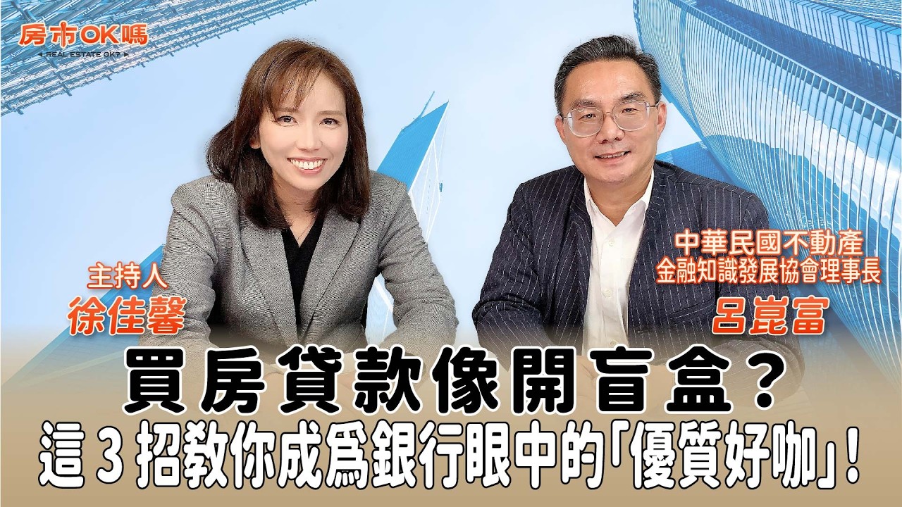 【房市ok嗎？】買房貸款像開盲盒？這 3 招教你成為銀行眼中的「優質好咖」！│徐佳馨 ft. 呂崑富 中華民國不動產金融知識發展協會理事長