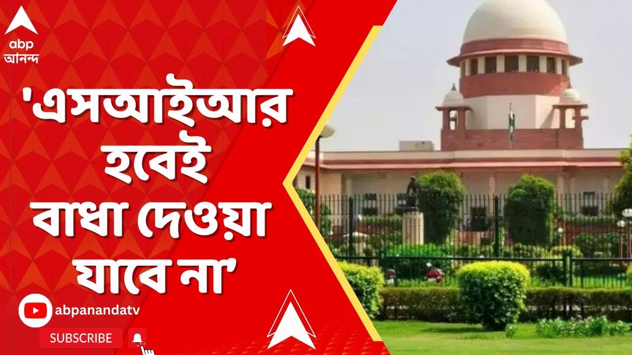SIR News | 'এসআইআর হবেই, বাধা দেওয়া যাবে না', স্পষ্ট জানিয়ে দিল সুপ্রিম কোর্ট