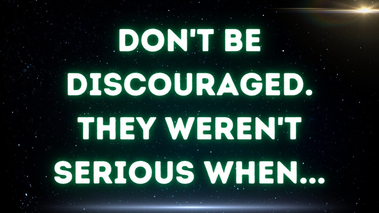 💌  Don't be discouraged. They weren't serious when...