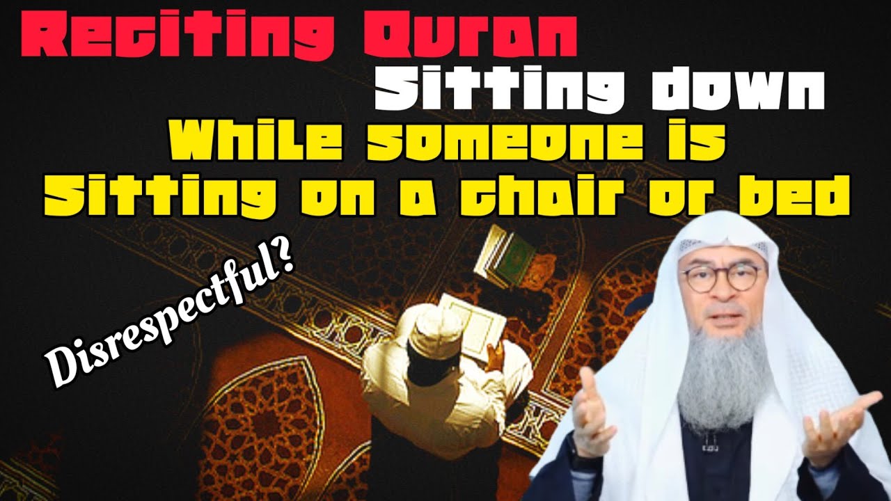 Is reciting Quran sitting down when someone is sitting on chair or bed disrespectful assim al hakeem