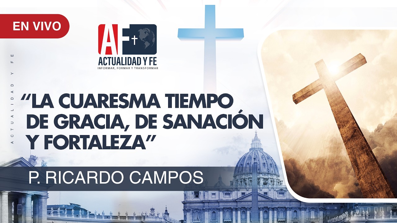 Actualidad y Fe: La cuaresma tiempo de gracia, de sanación y fortaleza
