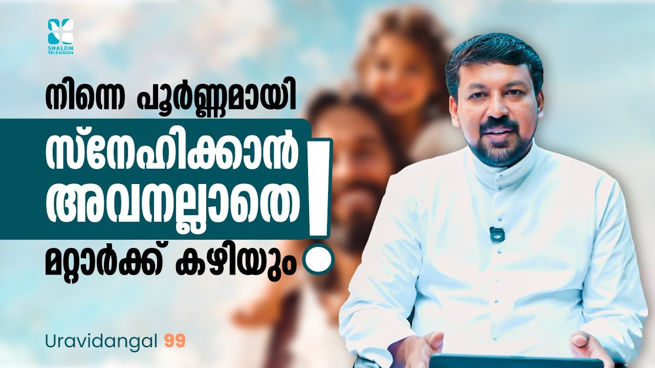 നിന്നെ പൂർണ്ണമായി സ്നേഹിക്കാൻ അവനല്ലാതെ മറ്റാർക്ക് കഴിയും |Uravidangal EP 99|Fr. Daniel Poovannathil