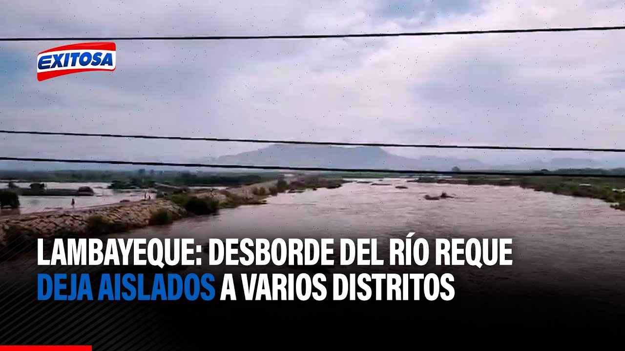 🔴🔵Lambayeque: Desborde del río Reque deja aislados a varios distritos y destruye campos de cultivo