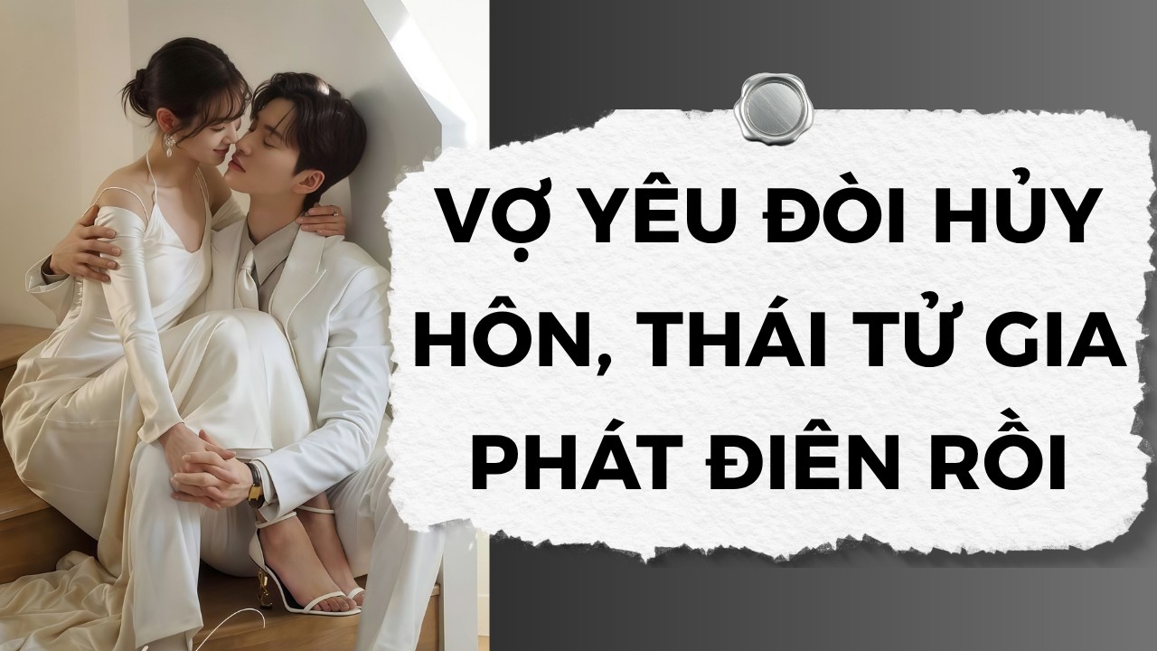 [Truyện Audio] Vợ Yêu Đòi Hủy Hôn, Thái Tử Gia Phát Điên Rồi | Nhóc Cưng Audio