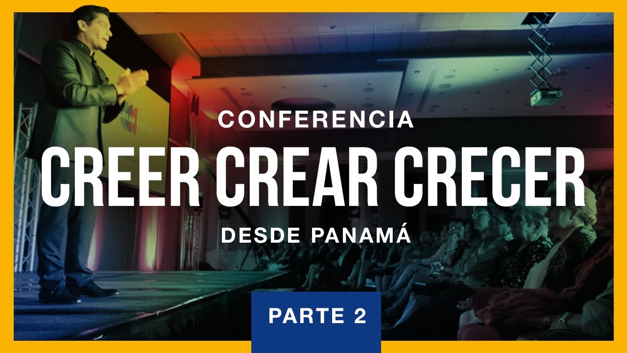 Conferencia Creer Crear Crecer desde Panamá - Parte 2